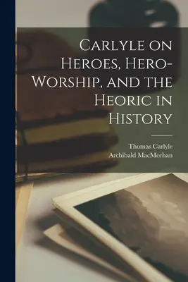 Carlyle sobre los héroes, el culto a los héroes y lo heroico en la historia [microforma] - Carlyle on Heroes, Hero-worship, and the Heoric in History [microform]