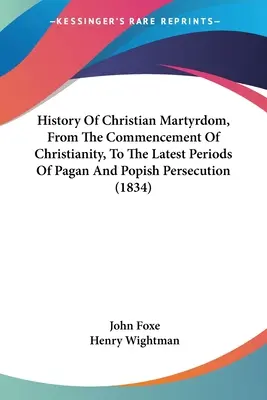 Historia del martirio cristiano, desde el comienzo del cristianismo hasta los últimos períodos de persecución pagana y papista (1834) - History Of Christian Martyrdom, From The Commencement Of Christianity, To The Latest Periods Of Pagan And Popish Persecution (1834)