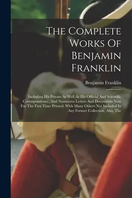 La obra completa de Benjamin Franklin: incluye su correspondencia privada, oficial y científica, así como numerosas cartas y documentos. - The Complete Works Of Benjamin Franklin: Including His Private As Well As His Official And Scientific Correspondence, And Numerous Letters And Documen