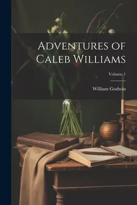 Aventuras de Caleb Williams; Volumen 1 - Adventures of Caleb Williams; Volume 1