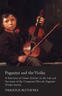 Paganini y el violín - Selección de artículos clásicos sobre la vida y los éxitos del compositor Niccolo Paganini (Serie Violín) - Paganini and the Violin - A Selection of Classic Articles on the Life and Successes of the Composer Niccolo Paganini (Violin Series)