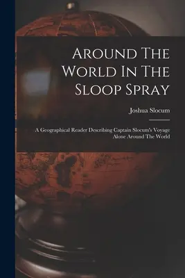 La vuelta al mundo en el balandro Spray: Lectura geográfica que describe el viaje del capitán Slocum en solitario alrededor del mundo. - Around The World In The Sloop Spray: A Geographical Reader Describing Captain Slocum's Voyage Alone Around The World