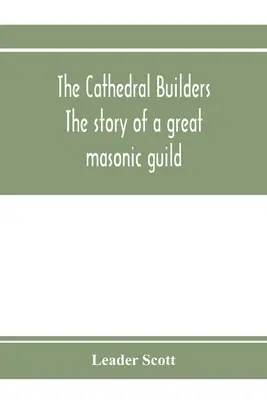 Los constructores de catedrales; la historia de un gran gremio masónico - The cathedral builders; the story of a great masonic guild
