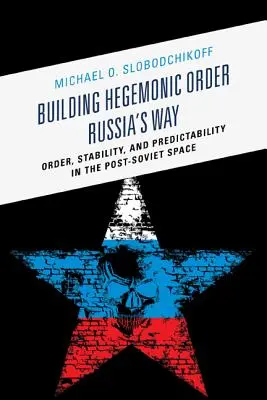 La construcción del orden hegemónico El camino de Rusia: Orden, estabilidad y previsibilidad en el espacio postsoviético - Building Hegemonic Order Russia's Way: Order, Stability, and Predictability in the Post-Soviet Space
