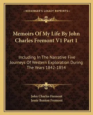 Memorias De Mi Vida Por John Charles Fremont V1 Parte 1: Incluyendo En La Narrativa Cinco Viajes De Exploración Del Oeste Durante Los Años 1842-1854 - Memoirs Of My Life By John Charles Fremont V1 Part 1: Including In The Narrative Five Journeys Of Western Exploration During The Years 1842-1854