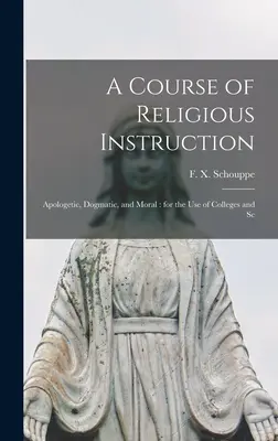Un curso de instrucción religiosa: Apologética, Dogmática y Moral: para uso de Colegios y Escuelas Cristianas - A Course of Religious Instruction: Apologetic, Dogmatic, and Moral: for the use of Colleges and Sc