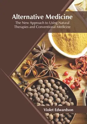 Medicina alternativa: El Nuevo Enfoque del Uso de las Terapias Naturales y la Medicina Convencional - Alternative Medicine: The New Approach to Using Natural Therapies and Conventional Medicine