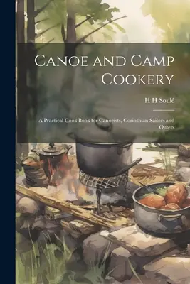 Cocina de canoa y campamento: Un libro práctico de cocina para piragüistas, marineros correntinos y excursionistas - Canoe and Camp Cookery: A Practical Cook Book for Canoeists, Corinthian Sailors and Outers