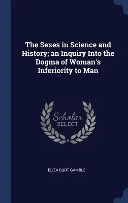 Los sexos en la ciencia y en la historia; una investigación sobre el dogma de la inferioridad de la mujer con respecto al hombre - The Sexes in Science and History; an Inquiry Into the Dogma of Woman's Inferiority to Man