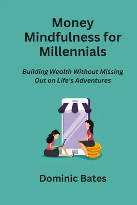 Money Mindfulness for Millennials: Construir riqueza sin perderse las aventuras de la vida - Money Mindfulness for Millennials: Building Wealth Without Missing Out on Life's Adventures