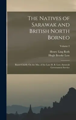 The Natives of Sarawak and British North Borneo: Basedly On the Mss. of the Late H. B. Low, Sarawak Government Service; Volumen 2 - The Natives of Sarawak and British North Borneo: Based Chiefly On the Mss. of the Late H. B. Low, Sarawak Government Service; Volume 2