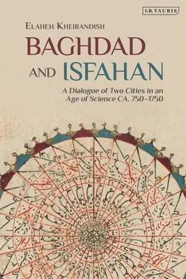 Bagdad e Ispahán: Diálogo de dos ciudades en la era de la ciencia, ca. 750-1750 - Baghdad and Isfahan: A Dialogue of Two Cities in an Age of Science Ca. 750-1750