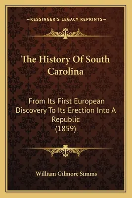 La historia de Carolina del Sur: Desde su primer descubrimiento europeo hasta su erección en república (1859) - The History Of South Carolina: From Its First European Discovery To Its Erection Into A Republic (1859)