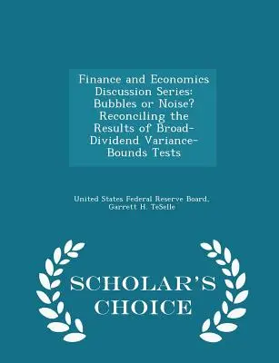 Serie de Debate sobre Finanzas y Economía: ¿Burbujas o ruido? Reconciling the Results of Broad-Dividend Variance-Bounds Tests - Scholar's Choice Edition - Finance and Economics Discussion Series: Bubbles or Noise? Reconciling the Results of Broad-Dividend Variance-Bounds Tests - Scholar's Choice Edition