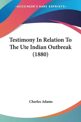 Testimonio en relación con el brote de indios ute (1880) - Testimony In Relation To The Ute Indian Outbreak (1880)