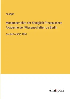 Informes mensuales de la Real Academia Prusiana de Ciencias de Berlín: desde el año 1861 - Monatsberichte der Kniglich Preussischen Akademie der Wissenschaften zu Berlin: aus dem Jahre 1861