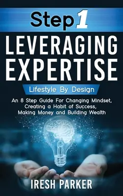 Paso 1 Aprovechar la experiencia: Lifestyle By Design: Una guía de 8 pasos para cambiar de mentalidad, crear un hábito de éxito, ganar dinero y construir bienestar - Step 1 Leveraging Expertise: Lifestyle By Design: An 8-Step Guide for Changing Mindset, Creating a Habit of Success, Making Money and Building Weal