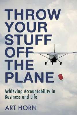 Tira tus cosas del avión: Lograr la responsabilidad en los negocios y en la vida - Throw Your Stuff Off the Plane: Achieving Accountability in Business and Life