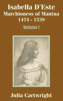 Isabel de Este: Marquesa de Mantua 1474 - 1539 (Volumen I) - Isabella D'Este: Marchioness of Mantua 1474 - 1539 (Volume One)