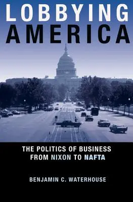 Lobbying America: La política empresarial de Nixon al TLCAN - Lobbying America: The Politics of Business from Nixon to NAFTA