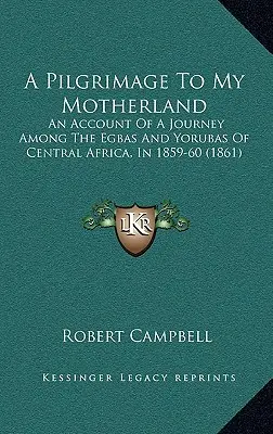 Peregrinación a mi patria: Relato de un viaje entre los egbas y los yorubas de África central, en 1859-60 (1861) - A Pilgrimage To My Motherland: An Account Of A Journey Among The Egbas And Yorubas Of Central Africa, In 1859-60 (1861)