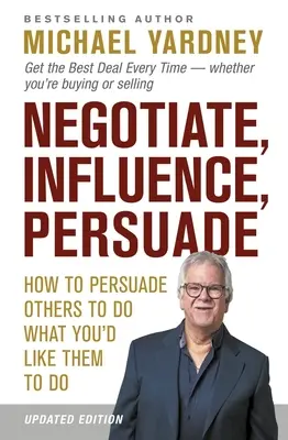 Negociar, Influir, Persuadir: Cómo persuadir a los demás para que hagan lo que a usted le gustaría que hicieran - Negotiate, Influence, Persuade: How to Persuade Others to Do What You'd Like Them to Do