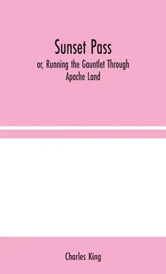 Sunset Pass; or, Running the Gauntlet Through Apache Land (El paso de la puesta de sol, o correr el guante por tierra apache) - Sunset Pass; or, Running the Gauntlet Through Apache Land