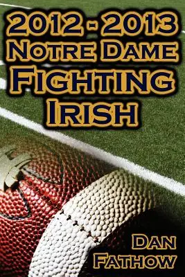 2012 - 2013 Los invictos Notre Dame Fighting Irish - Venciendo a todos los pronósticos, el camino al BCS Championship Game y un legado en el fútbol universitario - 2012 - 2013 Undefeated Notre Dame Fighting Irish - Beating All Odds, the Road to the BCS Championship Game, & a College Football Legacy