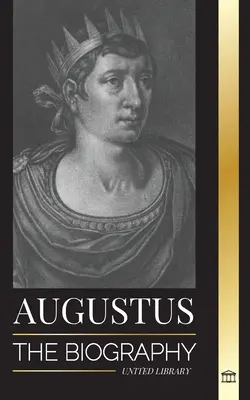 Augusto: La biografía del primer emperador de Roma; gobierno, lucha y guerra - Augustus: The Biography of Rome's First Emperor; Rule, Struggle and War