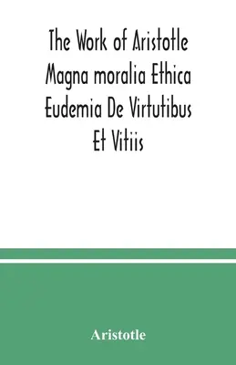 La obra de Aristóteles Magna moralia Ethica Eudemia De Virtutibus Et Vitiis - The Work of Aristotle Magna moralia Ethica Eudemia De Virtutibus Et Vitiis