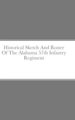 Bosquejo histórico y lista del 57º Regimiento de Infantería de Alabama - Historical Sketch And Roster Of The Alabama 57th Infantry Regiment
