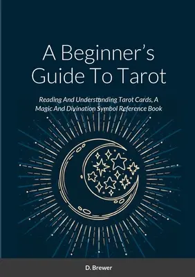 Guía del Tarot para Principiantes: Lectura y Comprensión de las Cartas del Tarot, Libro de Referencia de Símbolos Mágicos y Adivinatorios - A Beginner's Guide To Tarot: Reading And Understanding Tarot Cards, A Magic And Divination Symbol Reference Book
