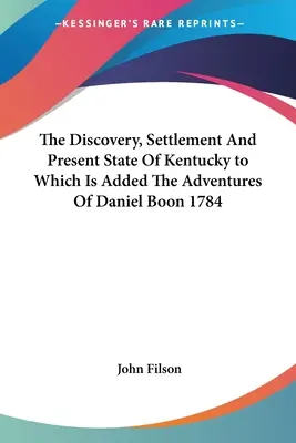 El descubrimiento, asentamiento y estado actual de Kentucky a los que se añaden Las aventuras de Daniel Boon 1784 - The Discovery, Settlement And Present State Of Kentucky to Which Is Added The Adventures Of Daniel Boon 1784