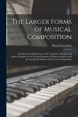 Las grandes formas de la composición musical: Una explicación exhaustiva de las variaciones, redondos y diseños de sonatas, para el estudiante general de música. - The Larger Forms of Musical Composition: An Exhaustive Explanation of the Variations, Rondos, and Sonata Designs, for the General Student of Musical A