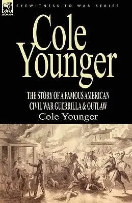 Cole Younger: la historia de un famoso guerrillero y proscrito de la Guerra Civil estadounidense - Cole Younger: the Story of a Famous American Civil War Guerrilla & Outlaw