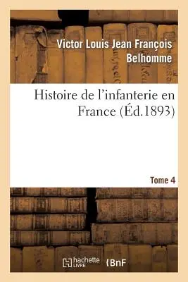 Histoire de l'Infanterie En France. Tomo 4 - Histoire de l'Infanterie En France. Tome 4