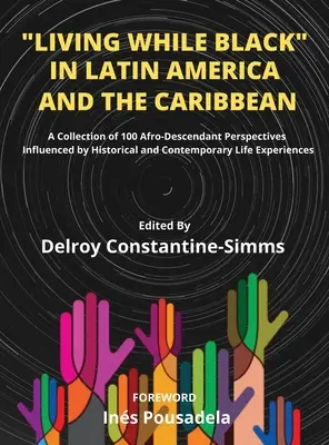 Vivir Siendo Negro En América Latina Y El Caribe: Una Colección De 100 Perspectivas Afrodescendientes Influenciadas Por La Vida Histórica Y Contemporánea - Living While Black In Latin America And The Caribbean: A Collection of 100 Afro-Descendant Perspectives Influenced by Historical and Contemporary Life