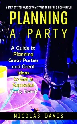 Planificar una fiesta: Una Guía Paso a Paso de Principio a Fin y Más Allá de la Diversión (Una Guía para Planificar Grandes Fiestas y Grandes Ideas para Conseguir un Suc - Planning a Party: A Step by Step Guide from Start to Finish & Beyond Fun (A Guide to Planning Great Parties and Great Ideas to Get a Suc