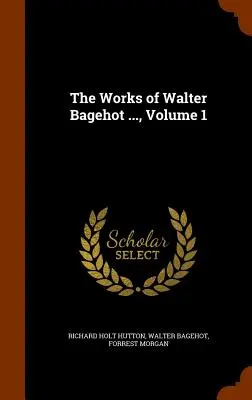 Las obras de Walter Bagehot ..., Volumen 1 - The Works of Walter Bagehot ..., Volume 1
