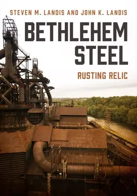 Acero Bethlehem: Reliquia oxidada - Bethlehem Steel: Rusting Relic