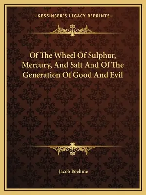 De la rueda de azufre, mercurio y sal y de la generación del bien y del mal - Of The Wheel Of Sulphur, Mercury, And Salt And Of The Generation Of Good And Evil