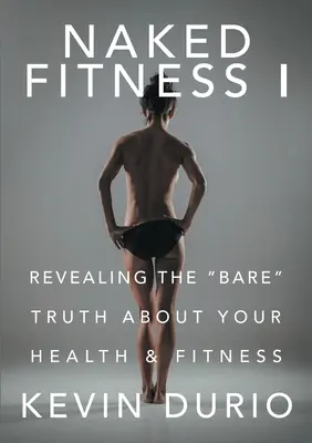 Fitness al desnudo I: La verdad al desnudo sobre la salud y la forma física - Naked Fitness I: Revealing the Bare Truth About Your Health & Fitness