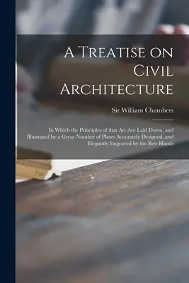 Tratado de arquitectura civil: en el que se exponen los principios de este arte y se ilustra con un gran número de láminas diseñadas con precisión, - A Treatise on Civil Architecture: in Which the Principles of That Art Are Laid Down, and Illustrated by a Great Number of Plates Accurately Designed,