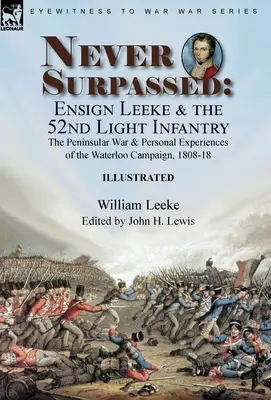 Never Surpassed: Ensign Leeke and the 52nd Light Infantry: the Peninsular War and Personal Experiences of the Waterloo Campaign, 1808-1