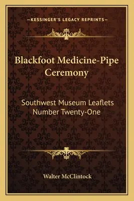Ceremonia de la pipa medicinal de los Pies Negros: Folletos del Museo del Suroeste Número Veintiuno - Blackfoot Medicine-Pipe Ceremony: Southwest Museum Leaflets Number Twenty-One