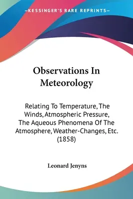 Observaciones meteorológicas: En relación con la temperatura, los vientos, la presión atmosférica, los fenómenos acuosos de la atmósfera, los cambios meteorológicos, etc. - Observations In Meteorology: Relating To Temperature, The Winds, Atmospheric Pressure, The Aqueous Phenomena Of The Atmosphere, Weather-Changes, Et