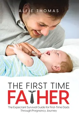 El padre primerizo: Guía de supervivencia para padres primerizos durante el embarazo - The First Time Father: The Expectant Survival Guide for First-Time Dads Through Pregnancy Journey