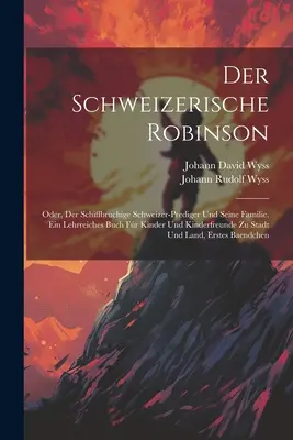 El Robinson Suizo: Oder, Der Schiffbruchige Schweizer-prediger Und Seine Familie. Ein Lehrreiches Buch Fr Kinder Und Kinderfreunde Zu St - Der Schweizerische Robinson: Oder, Der Schiffbruchige Schweizer-prediger Und Seine Familie. Ein Lehrreiches Buch Fr Kinder Und Kinderfreunde Zu St