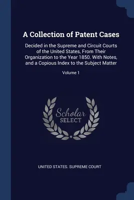 Colección de casos de patentes: Decided in the Supreme and Circuit Courts of the United States, From Their Organization to the Year 1850. Con notas, - A Collection of Patent Cases: Decided in the Supreme and Circuit Courts of the United States, From Their Organization to the Year 1850. With Notes,