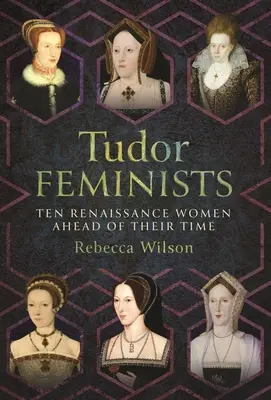 Las feministas de los Tudor: 10 mujeres del Renacimiento adelantadas a su tiempo - Tudor Feminists: 10 Renaissance Women Ahead of Their Time